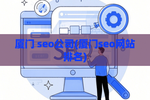厦门 seo公司(厦门seo网站排名)