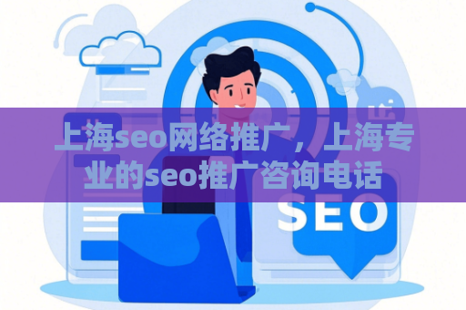 上海seo网络推广，上海专业的seo推广咨询电话