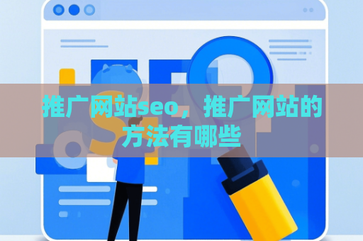 推广网站seo，推广网站的方法有哪些