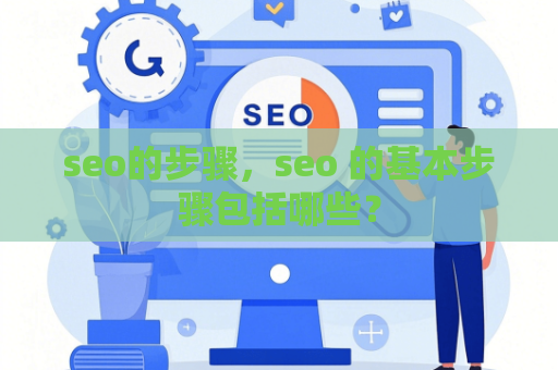 seo的步骤，seo 的基本步骤包括哪些？