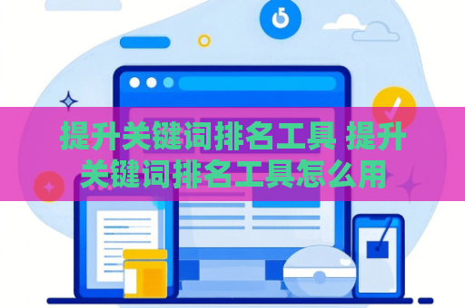 提升关键词排名工具 提升关键词排名工具怎么用