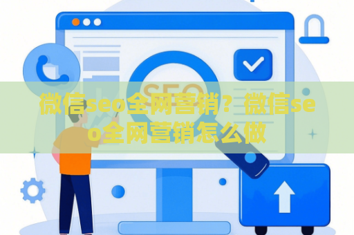 微信seo全网营销？微信seo全网营销怎么做