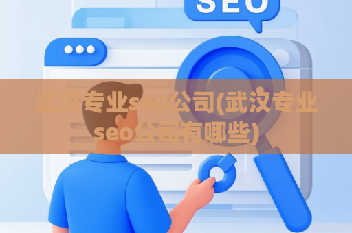 武汉专业seo公司(武汉专业seo公司有哪些)