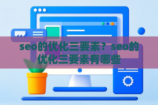 seo的优化三要素？seo的优化三要素有哪些