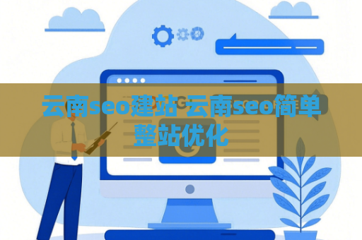 云南seo建站 云南seo简单整站优化