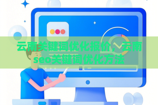 云南关键词优化报价，云南seo关键词优化方法