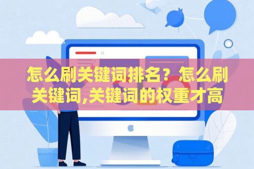 怎么刷关键词排名？怎么刷关键词,关键词的权重才高？