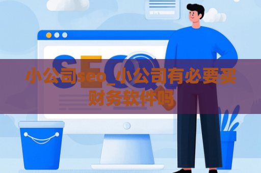 小公司seo_小公司有必要买财务软件吗