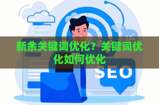 新余关键词优化？关键词优化如何优化