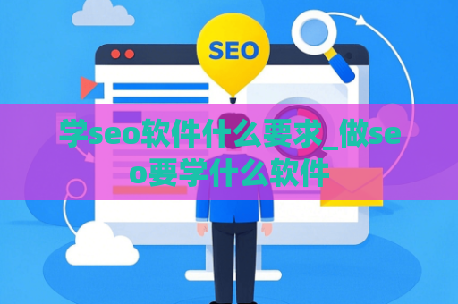学seo软件什么要求_做seo要学什么软件