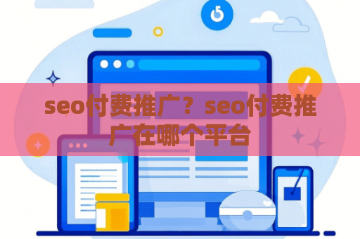 seo付费推广？seo付费推广在哪个平台