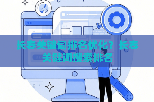 长春关键词排名优化？长春关键词搜索排名