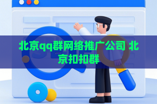 北京qq群网络推广公司 北京扣扣群