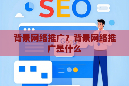 背景网络推广？背景网络推广是什么