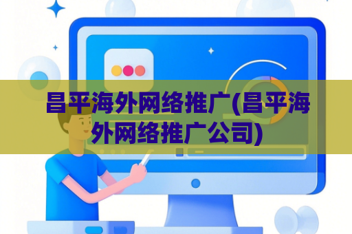 昌平海外网络推广(昌平海外网络推广公司)