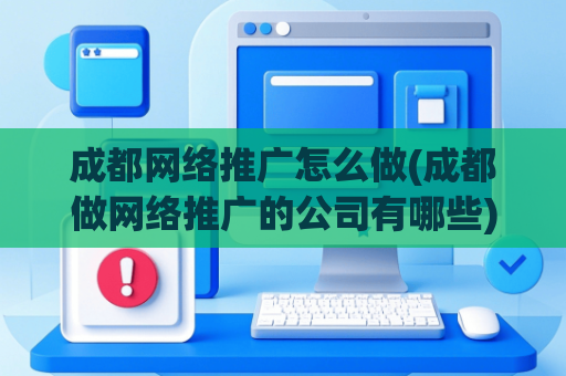 成都网络推广怎么做(成都做网络推广的公司有哪些)