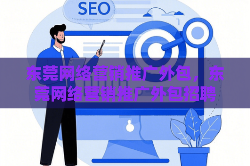 东莞网络营销推广外包，东莞网络营销推广外包招聘