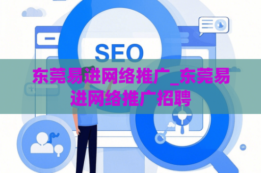 东莞易进网络推广_东莞易进网络推广招聘