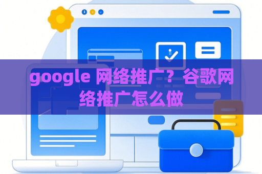 google 网络推广？谷歌网络推广怎么做