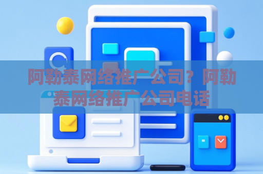 阿勒泰网络推广公司？阿勒泰网络推广公司电话