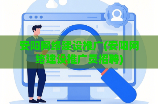 安阳网络建设推广(安阳网络建设推广员招聘)