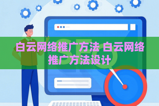 白云网络推广方法 白云网络推广方法设计