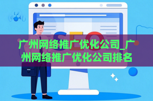 广州网络推广优化公司_广州网络推广优化公司排名