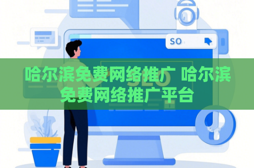 哈尔滨免费网络推广 哈尔滨免费网络推广平台