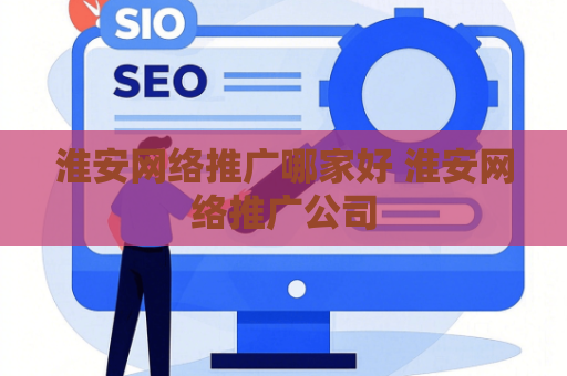 淮安网络推广哪家好 淮安网络推广公司
