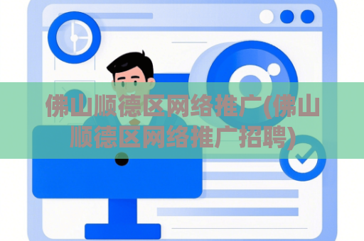 佛山顺德区网络推广(佛山顺德区网络推广招聘)