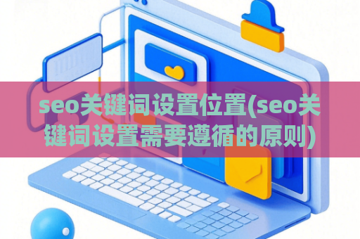 seo关键词设置位置(seo关键词设置需要遵循的原则)