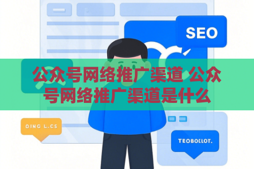 公众号网络推广渠道 公众号网络推广渠道是什么