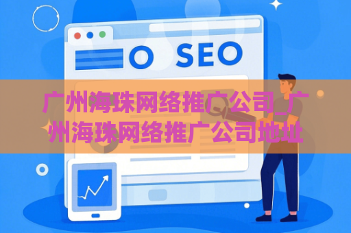 广州海珠网络推广公司_广州海珠网络推广公司地址