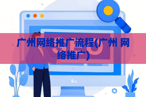 广州网络推广流程(广州 网络推广)