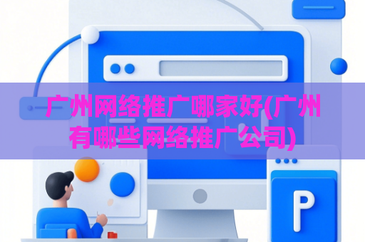 广州网络推广哪家好(广州有哪些网络推广公司)