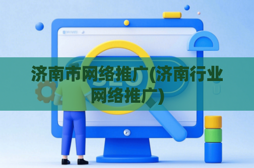 济南市网络推广(济南行业网络推广)