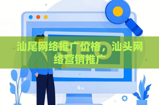 汕尾网络推广价格,汕头网络营销推广