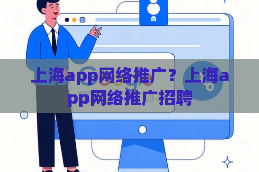 上海app网络推广？上海app网络推广招聘