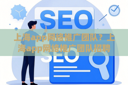 上海app网络推广团队？上海app网络推广团队招聘