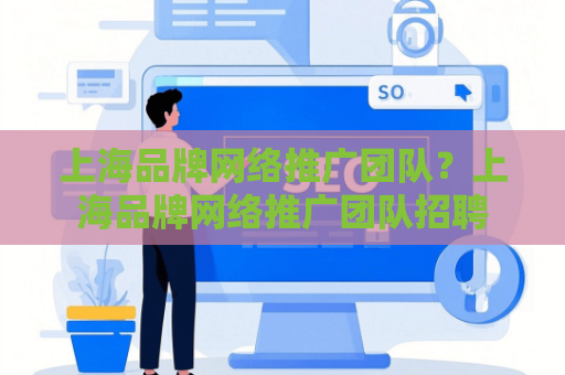 上海品牌网络推广团队？上海品牌网络推广团队招聘
