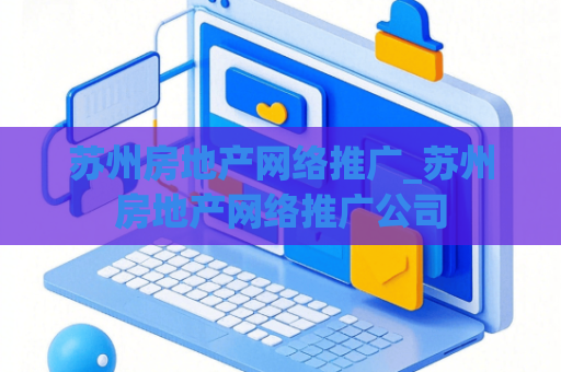 苏州房地产网络推广_苏州房地产网络推广公司