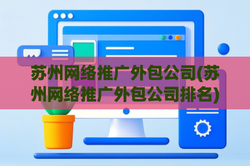 苏州网络推广外包公司(苏州网络推广外包公司排名)