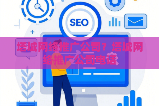 塔城网络推广公司？塔城网络推广公司电话