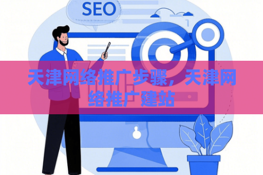 天津网络推广步骤，天津网络推广建站