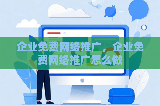 企业免费网络推广，企业免费网络推广怎么做