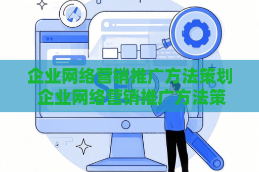 企业网络营销推广方法策划 企业网络营销推广方法策划怎么写