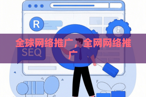 全球网络推广，全网网络推广