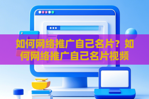 如何网络推广自己名片？如何网络推广自己名片视频