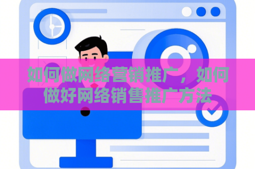 如何做网络营销推广，如何做好网络销售推广方法