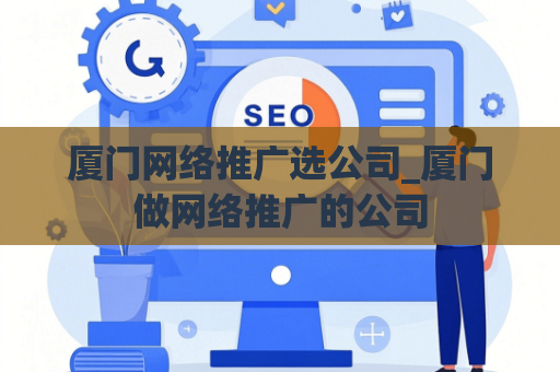 厦门网络推广选公司_厦门做网络推广的公司